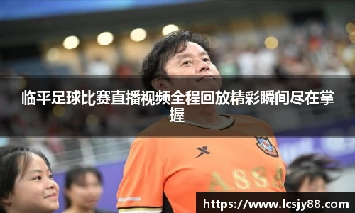 临平足球比赛直播视频全程回放精彩瞬间尽在掌握