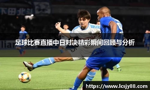 足球比赛直播中日对决精彩瞬间回顾与分析