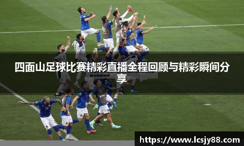 四面山足球比赛精彩直播全程回顾与精彩瞬间分享