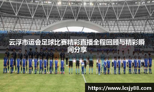 云浮市运会足球比赛精彩直播全程回顾与精彩瞬间分享