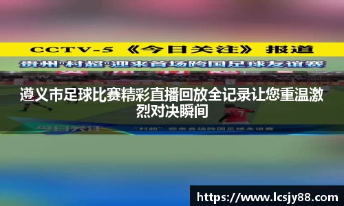 遵义市足球比赛精彩直播回放全记录让您重温激烈对决瞬间
