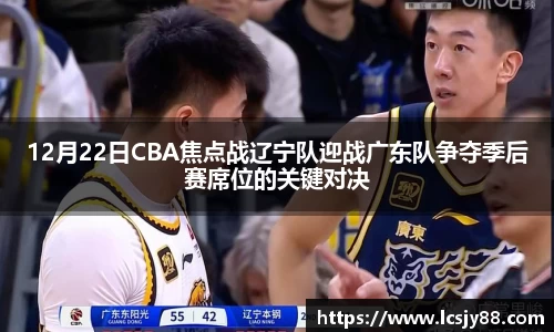 12月22日CBA焦点战辽宁队迎战广东队争夺季后赛席位的关键对决