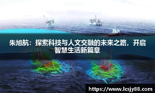 朱旭航：探索科技与人文交融的未来之路，开启智慧生活新篇章