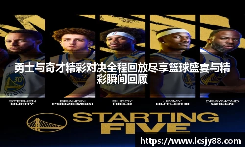 勇士与奇才精彩对决全程回放尽享篮球盛宴与精彩瞬间回顾