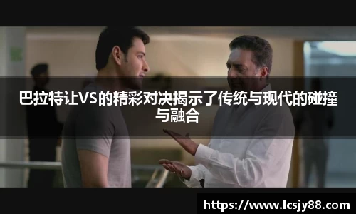 巴拉特让VS的精彩对决揭示了传统与现代的碰撞与融合