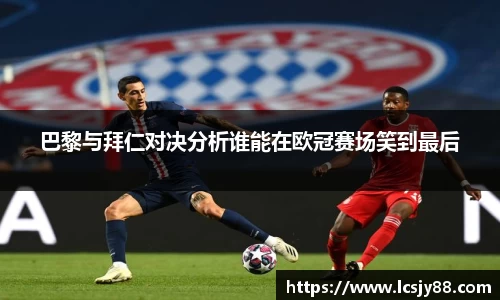 巴黎与拜仁对决分析谁能在欧冠赛场笑到最后