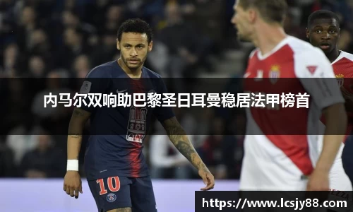 内马尔双响助巴黎圣日耳曼稳居法甲榜首