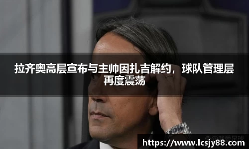 拉齐奥高层宣布与主帅因扎吉解约，球队管理层再度震荡